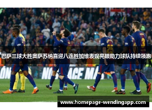 巴萨三球大胜奥萨苏纳喜迎八连胜加维表现亮眼助力球队持续领跑