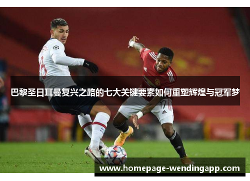 巴黎圣日耳曼复兴之路的七大关键要素如何重塑辉煌与冠军梦