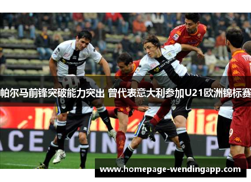 帕尔马前锋突破能力突出 曾代表意大利参加U21欧洲锦标赛