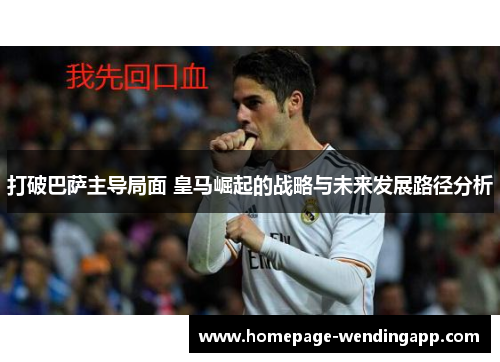 打破巴萨主导局面 皇马崛起的战略与未来发展路径分析