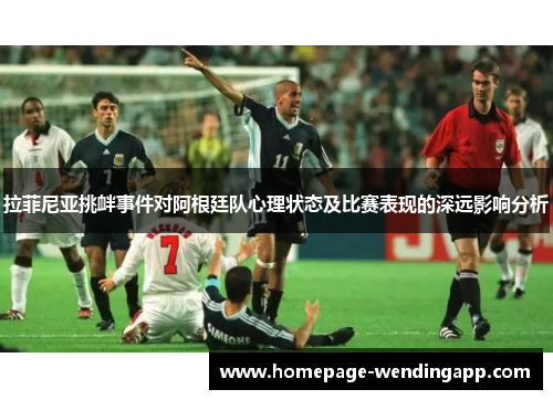 拉菲尼亚挑衅事件对阿根廷队心理状态及比赛表现的深远影响分析