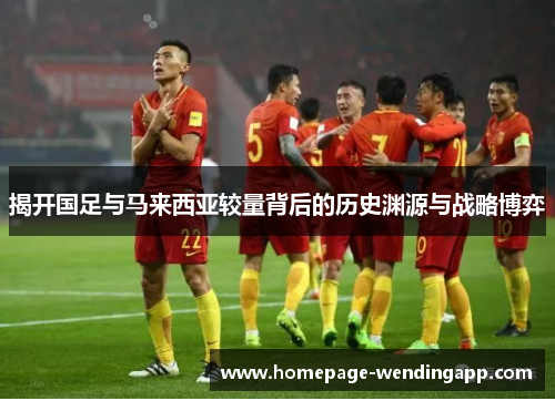 揭开国足与马来西亚较量背后的历史渊源与战略博弈 揭开国足与马来西亚较量背后的历史渊源与战略博弈
