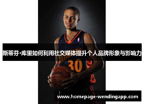 斯蒂芬·库里如何利用社交媒体提升个人品牌形象与影响力