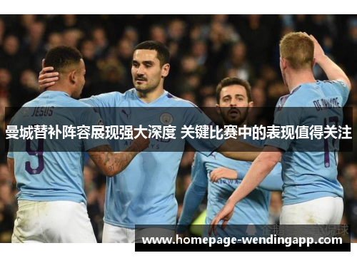 曼城替补阵容展现强大深度 关键比赛中的表现值得关注