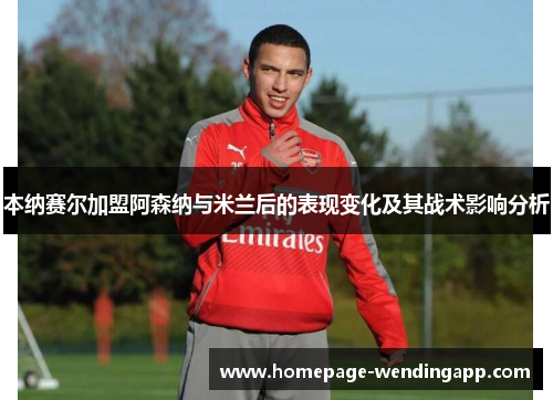 本纳赛尔加盟阿森纳与米兰后的表现变化及其战术影响分析