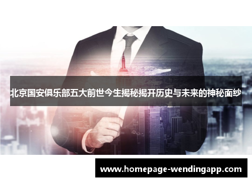 北京国安俱乐部五大前世今生揭秘揭开历史与未来的神秘面纱