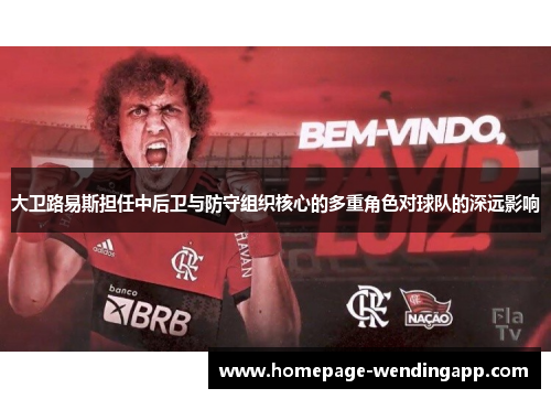 大卫路易斯担任中后卫与防守组织核心的多重角色对球队的深远影响