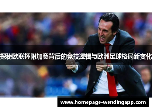 探秘欧联杯附加赛背后的竞技逻辑与欧洲足球格局新变化