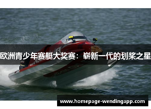 欧洲青少年赛艇大奖赛：崭新一代的划桨之星