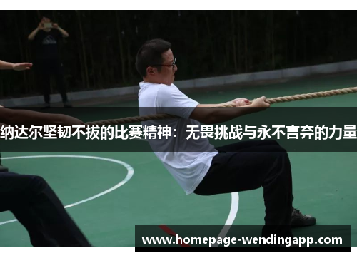 纳达尔坚韧不拔的比赛精神：无畏挑战与永不言弃的力量