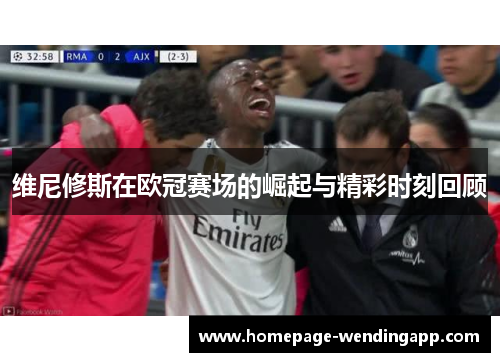 维尼修斯在欧冠赛场的崛起与精彩时刻回顾