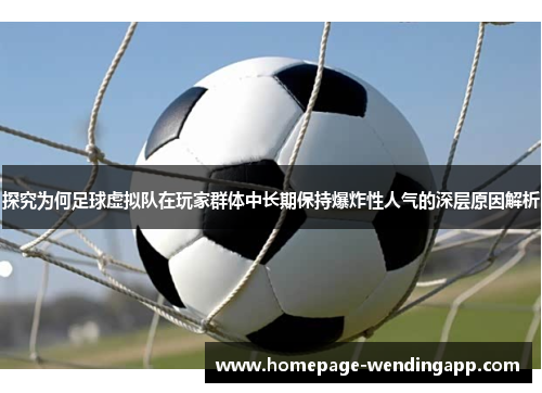 探究为何足球虚拟队在玩家群体中长期保持爆炸性人气的深层原因解析