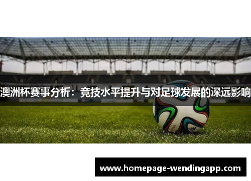 澳洲杯赛事分析：竞技水平提升与对足球发展的深远影响
