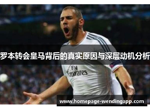 罗本转会皇马背后的真实原因与深层动机分析