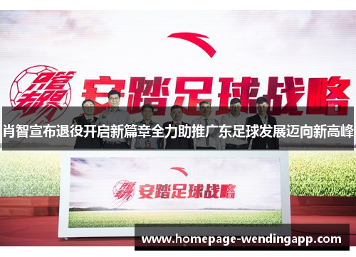 肖智宣布退役开启新篇章全力助推广东足球发展迈向新高峰