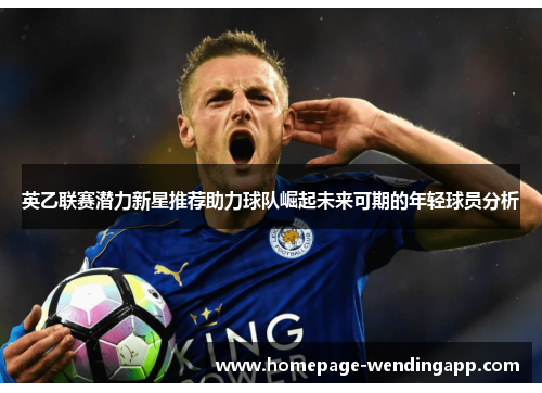 英乙联赛潜力新星推荐助力球队崛起未来可期的年轻球员分析