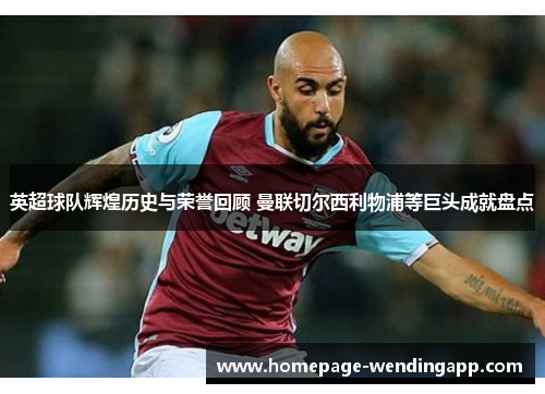 英超球队辉煌历史与荣誉回顾 曼联切尔西利物浦等巨头成就盘点 英超球队辉煌历史与荣誉回顾 曼联切尔西利物浦等巨头成就盘点