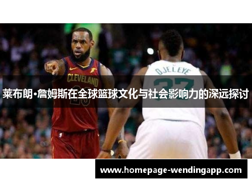 莱布朗·詹姆斯在全球篮球文化与社会影响力的深远探讨