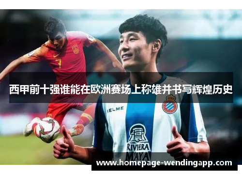 西甲前十强谁能在欧洲赛场上称雄并书写辉煌历史