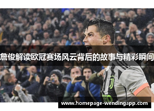 詹俊解读欧冠赛场风云背后的故事与精彩瞬间