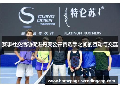 赛事社交活动促进丹麦公开赛选手之间的互动与交流