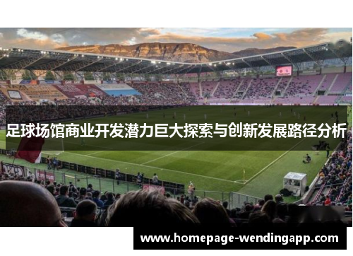 足球场馆商业开发潜力巨大探索与创新发展路径分析