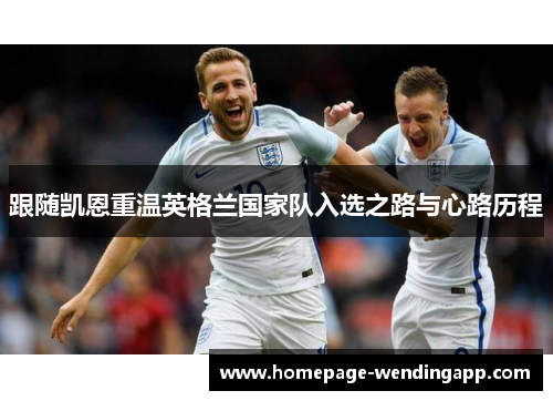 跟随凯恩重温英格兰国家队入选之路与心路历程