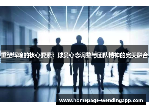 重塑辉煌的核心要素：球员心态调整与团队精神的完美融合
