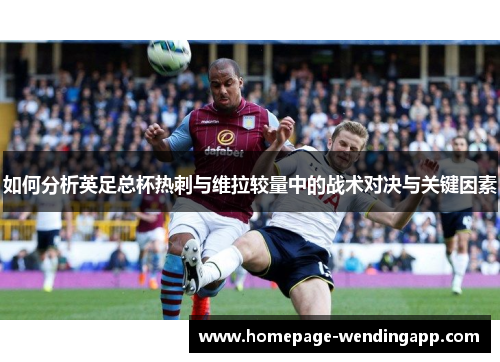 如何分析英足总杯热刺与维拉较量中的战术对决与关键因素