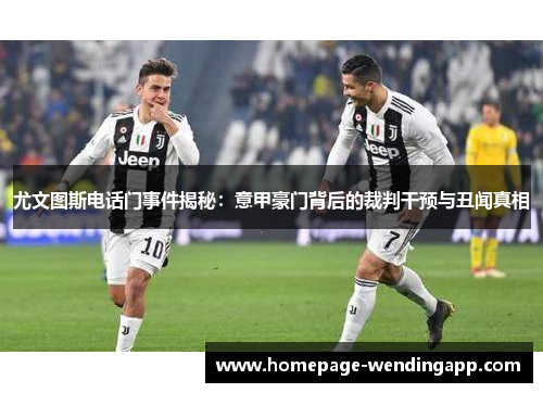 尤文图斯电话门事件揭秘：意甲豪门背后的裁判干预与丑闻真相