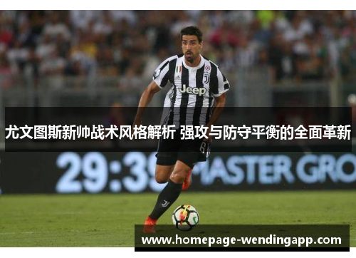 尤文图斯新帅战术风格解析 强攻与防守平衡的全面革新