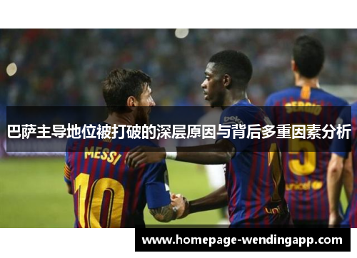 巴萨主导地位被打破的深层原因与背后多重因素分析 巴萨主导地位被打破的深层原因与背后多重因素分析