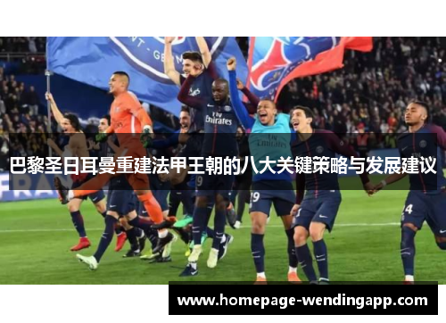 巴黎圣日耳曼重建法甲王朝的八大关键策略与发展建议 巴黎圣日耳曼重建法甲王朝的八大关键策略与发展建议