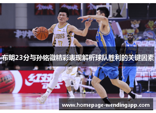 布朗23分与孙铭徽精彩表现解析球队胜利的关键因素