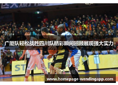 广厦队轻松战胜四川队精彩瞬间回顾展现强大实力