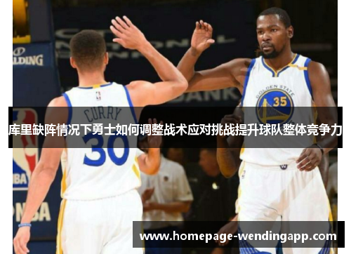 库里缺阵情况下勇士如何调整战术应对挑战提升球队整体竞争力 库里缺阵情况下勇士如何调整战术应对挑战提升球队整体竞争力