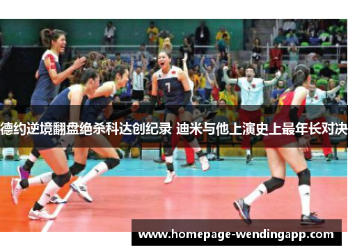 德约逆境翻盘绝杀科达创纪录 迪米与他上演史上最年长对决