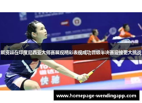 戴资颖在印度尼西亚大师赛展现精彩表现成功晋级半决赛迎接更大挑战 戴资颖在印度尼西亚大师赛展现精彩表现成功晋级半决赛迎接更大挑战