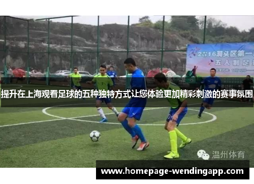 提升在上海观看足球的五种独特方式让您体验更加精彩刺激的赛事氛围