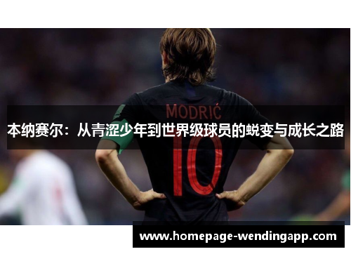 本纳赛尔:从青涩少年到世界级球员的蜕变与成长之路 本纳赛尔:从青涩少年到世界级球员的蜕变与成长之路