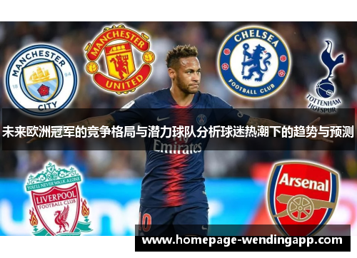 未来欧洲冠军的竞争格局与潜力球队分析球迷热潮下的趋势与预测 未来欧洲冠军的竞争格局与潜力球队分析球迷热潮下的趋势与预测