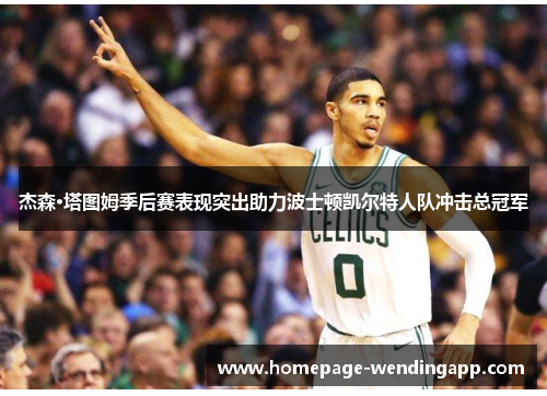 杰森·塔图姆季后赛表现突出助力波士顿凯尔特人队冲击总冠军 杰森·塔图姆季后赛表现突出助力波士顿凯尔特人队冲击总冠军
