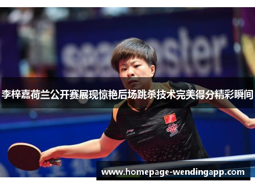 李梓嘉荷兰公开赛展现惊艳后场跳杀技术完美得分精彩瞬间 李梓嘉荷兰公开赛展现惊艳后场跳杀技术完美得分精彩瞬间