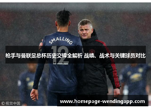 枪手与曼联足总杯历史交锋全解析 战绩、战术与关键球员对比 枪手与曼联足总杯历史交锋全解析 战绩、战术与关键球员对比