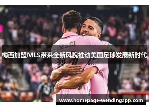梅西加盟MLS带来全新风貌推动美国足球发展新时代 梅西加盟MLS带来全新风貌推动美国足球发展新时代