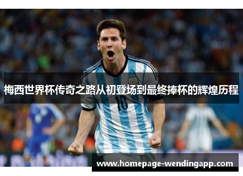 梅西世界杯传奇之路从初登场到最终捧杯的辉煌历程