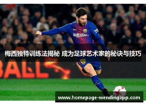 梅西独特训练法揭秘 成为足球艺术家的秘诀与技巧