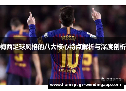 梅西足球风格的八大核心特点解析与深度剖析