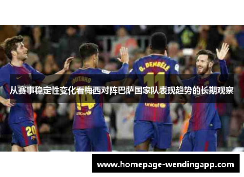 从赛事稳定性变化看梅西对阵巴萨国家队表现趋势的长期观察