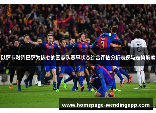 以萨卡对阵巴萨为核心的国家队赛事状态综合评估分析表现与走势前瞻 以萨卡对阵巴萨为核心的国家队赛事状态综合评估分析表现与走势前瞻